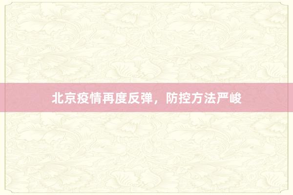 北京疫情再度反弹，防控方法严峻