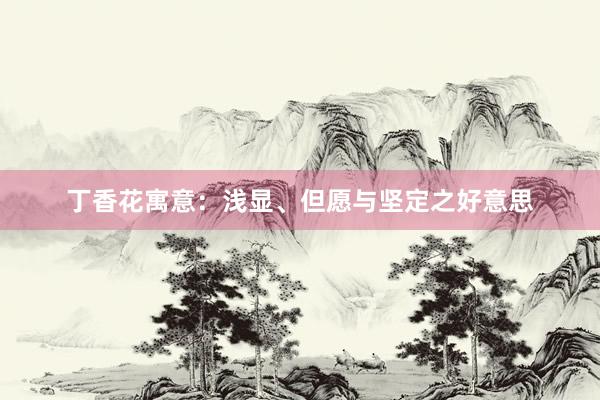 丁香花寓意：浅显、但愿与坚定之好意思
